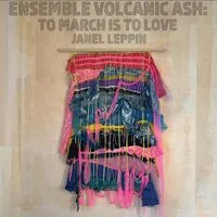 Ensemble Volcanic Ash: To March Is to Love | Janel Leppin